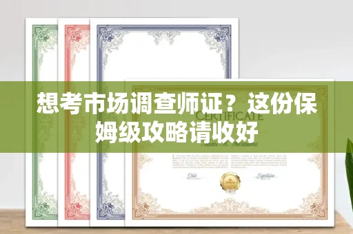 全国想考市场调查师证?这份保姆级攻略请收好