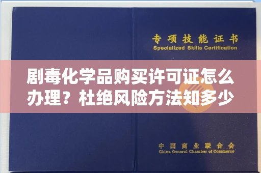 全国剧毒化学品购买许可证怎么办理？杜绝风险方法知多少？