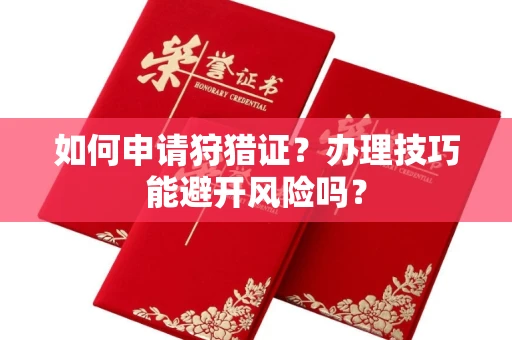 全国如何申请狩猎证?办理技巧能避开风险吗? 全国如何申请狩猎证?办理技巧能避开风险吗?