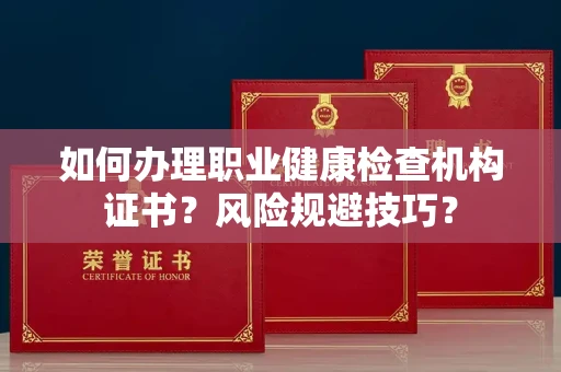 全国如何办理职业健康检查机构证书?风险规避技巧?