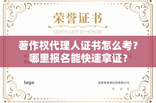 全国著作权代理人证书怎么考?哪里报名能快速拿证? 全国著作权代理人证书怎么考?哪里报名能快速拿证?