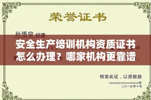 全国安全生产培训机构资质证书怎么办理?哪家机构更靠谱?