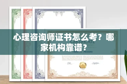 全国心理咨询师证书怎么考?哪家机构靠谱?