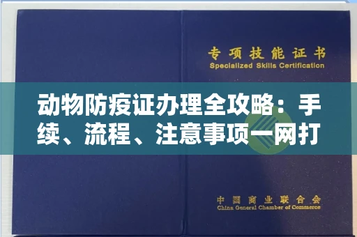 全国动物防疫证办理全攻略:手续、流程、注意事项一网打尽