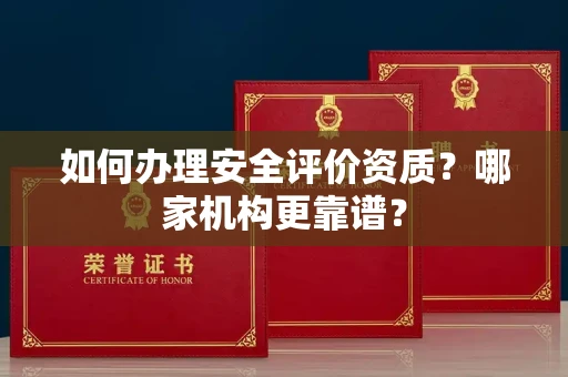全国如何办理安全评价资质?哪家机构更靠谱?