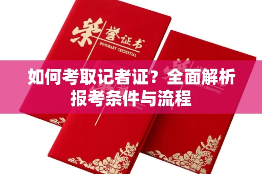 全国如何考取记者证?全面解析报考条件与流程
