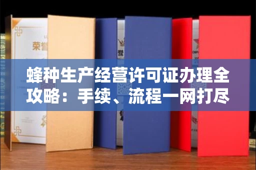 全国蜂种生产经营许可证办理全攻略:手续、流程一网打尽