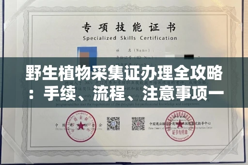 全国野生植物采集证办理全攻略:手续、流程、注意事项一网打尽