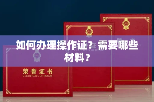 全国如何办理操作证?需要哪些材料?