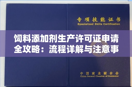 全国饲料添加剂生产许可证申请全攻略:流程详解与注意事项
