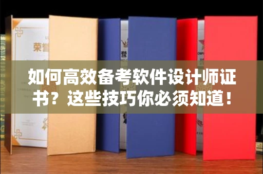 全国如何高效备考软件设计师证书?这些技巧你必须知道!